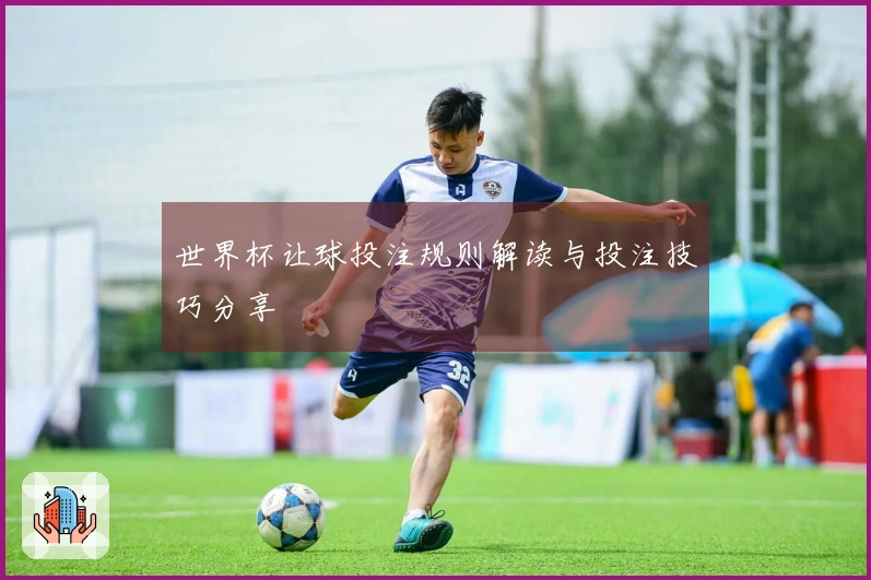 世界杯让球投注规则解读与投注技巧分享