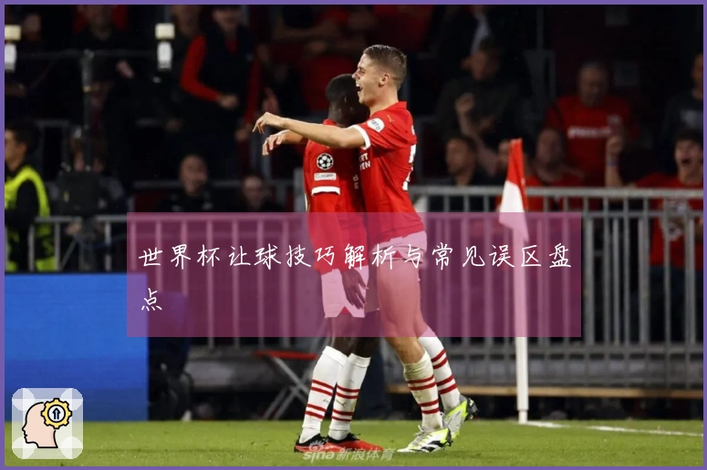 世界杯让球技巧解析与常见误区盘点