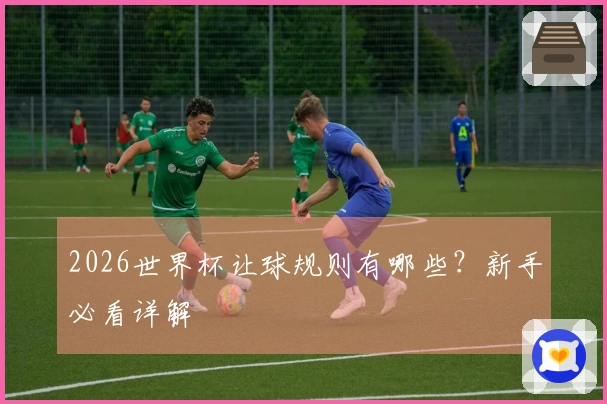 2026世界杯让球规则有哪些？新手必看详解