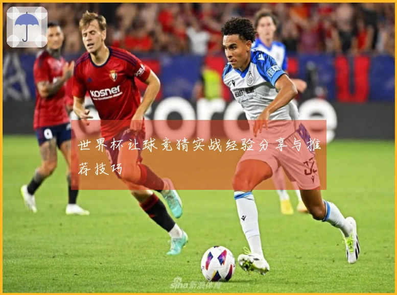 世界杯让球竞猜实战经验分享与推荐技巧