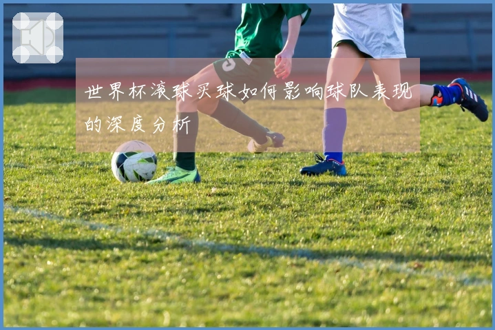 世界杯滚球买球如何影响球队表现的深度分析