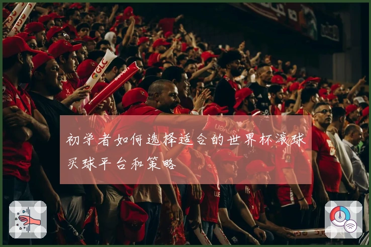 初学者如何选择适合的世界杯滚球买球平台和策略