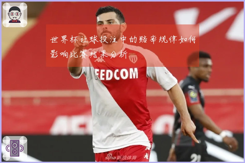 世界杯让球投注中的赔率规律如何影响比赛结果分析