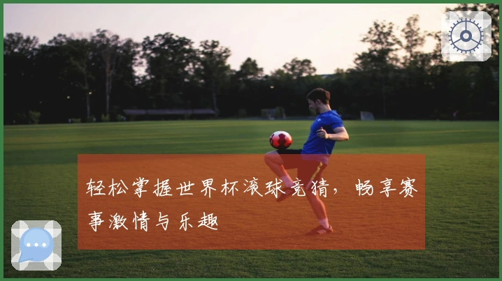 轻松掌握世界杯滚球竞猜，畅享赛事激情与乐趣
