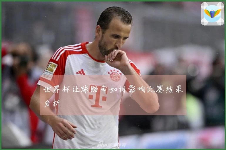 世界杯让球赔率如何影响比赛结果分析