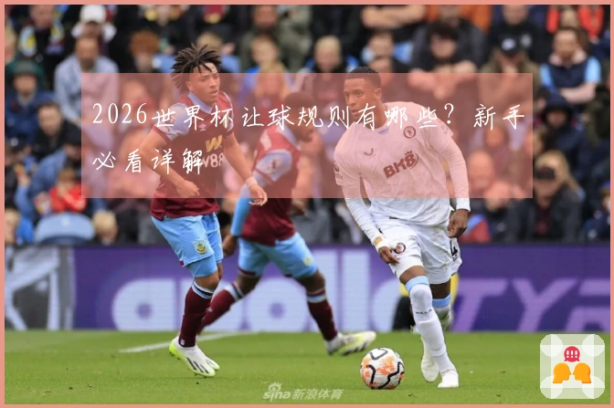 2026世界杯让球规则有哪些？新手必看详解