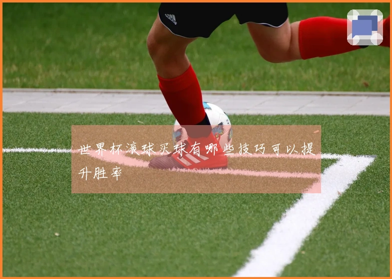 世界杯滚球买球有哪些技巧可以提升胜率