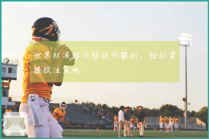 世界杯滚球买球技巧解析，轻松掌握投注策略