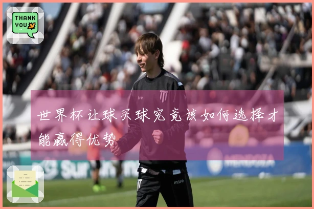 世界杯让球买球究竟该如何选择才能赢得优势